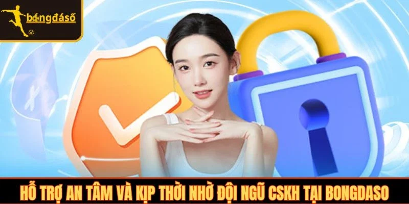 Hỗ trợ an tâm và kịp thời nhờ đội ngũ CSKH tại Bongdaso